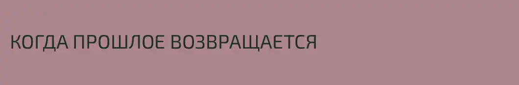 КОГДА ПРОШЛОЕ ВОЗВРАЩАЕТСЯ